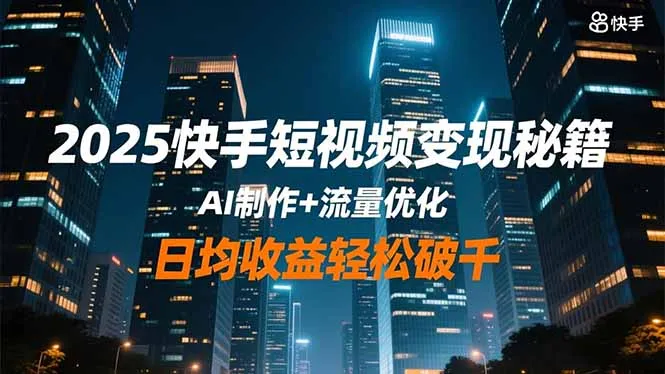 2025快手短视频变现秘籍，AI制作+流量优化，日均收益轻松破千-寒山客