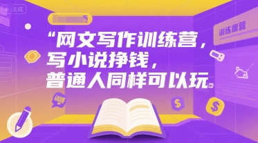 网文写作训练营，写小说挣钱，普通人同样可以玩-讯领网创