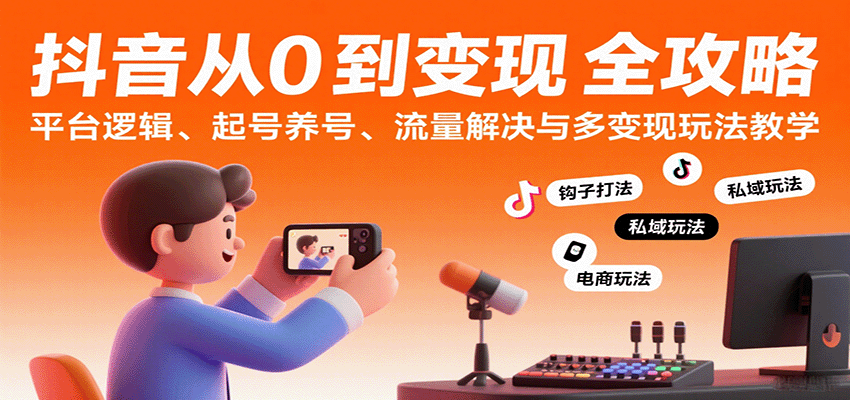 抖音从0到变现认知课：平台逻辑、起号养号、流量解决与多变现玩法教学-讯领网创