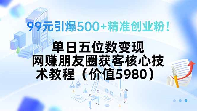 （15642期）99元引爆500+精准创业粉！单日五位数变现，网赚朋友圈获客核心技术教程…-讯领网创