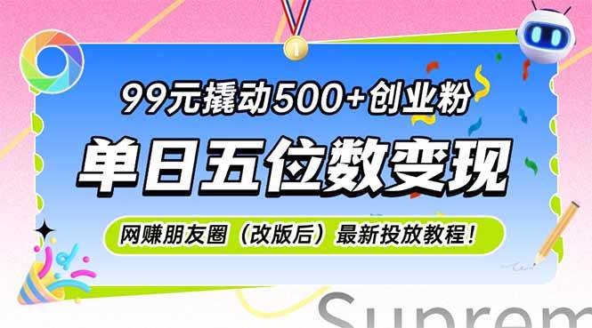 （15061期）99元撬动500+创业粉，单日五位数变现，网创朋友圈（改版后）最新投放教…-讯领网创