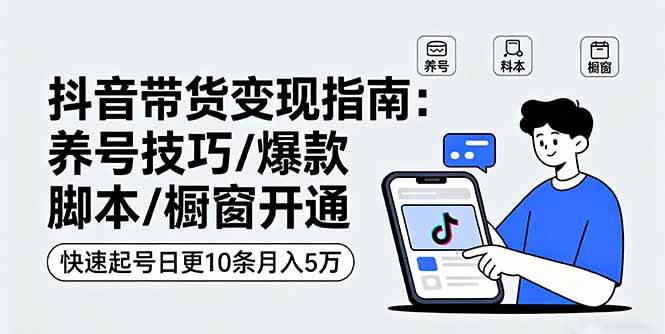 （16069期）抖音带货变现指南：养号技巧/爆款脚本/橱窗开通，快速起号日更10条月入5万-讯领网创