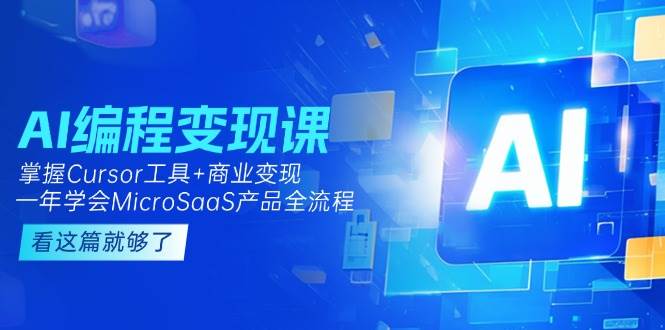 （15063期）AI编程变现课：掌握Cursor工具+商业变现，一年学会MicroSaaS产品全流程-讯领网创