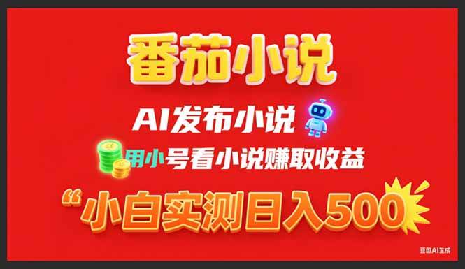 （15705期）稳定3年番茄小说AI写小说赚取稿费，用小号看小说赚取收益，小白单日500+-讯领网创