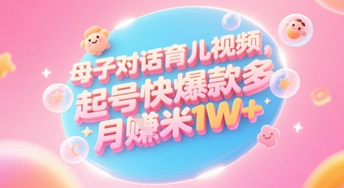 AI生成母子对话育儿类视频，起号快爆款多，小白宝妈轻松学，多渠道变现，月入1W+-讯领网创