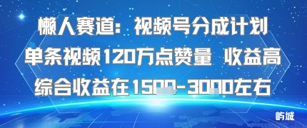 懒人赛道：视频号分成计划单条视频120W点赞量 收益高综合收益在1.5K左右-讯领网创