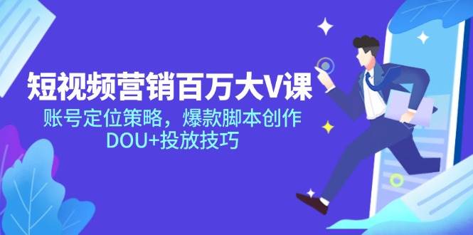 （14920期）短视频营销百万大V课，账号定位策略，爆款脚本创作，DOU+投放技巧-讯领网创