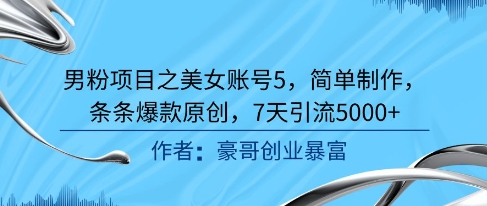男粉项目之美女账号5，简单制作，条条爆款原创，7天引流5000+-讯领网创