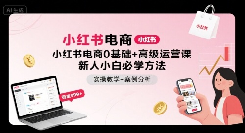 小红书电商0基础+高级运营课，新人小白必学方法，实操教学+案例分析-讯领网创