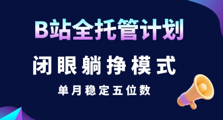 【B站全托管计划】闭眼躺挣模式，单月稳定五位数【揭秘】-讯领网创