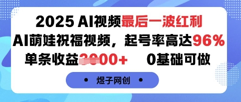 2025AI视频最后一波红利，AI萌娃祝福视频，起号率高达96%，单条收益1k+，0基础可做-讯领网创