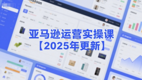 亚马逊运营实操课【2025年更新】主要内容包括亚马逊选品策略解析，选品重点方法、新品口诀必学等-讯领网创