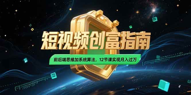 （15221期）2025短视频创富指南，前后端思维加系统算法，12节课实现月入过万-讯领网创