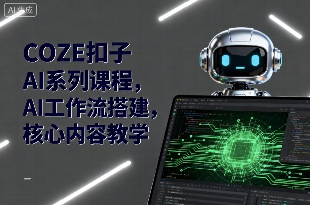 COZE扣子AI系列课程，AI工作流搭建，核心内容教学-讯领网创