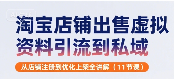 淘宝店铺出售虚拟资料引流到私域，从店铺注册到优化上架全讲解(11节课)-讯领网创