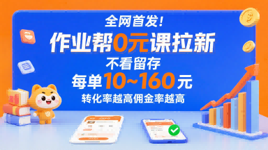 全网首发！作业帮0元课拉新，不存在留存，每单最低10米，转化率越高佣金率越高-讯领网创
