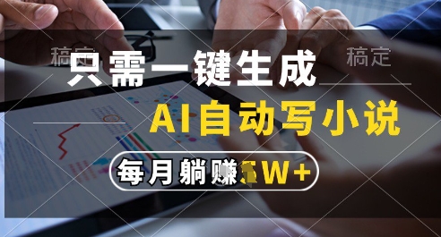 只需一键生成，AI全自动写小说，可一键生成120w字，每月躺着收益过1w+【揭秘】-讯领网创