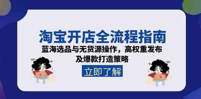 淘宝开店全流程指南，蓝海选品与无货源操作，高权重发布及爆款打造策略-讯领网创