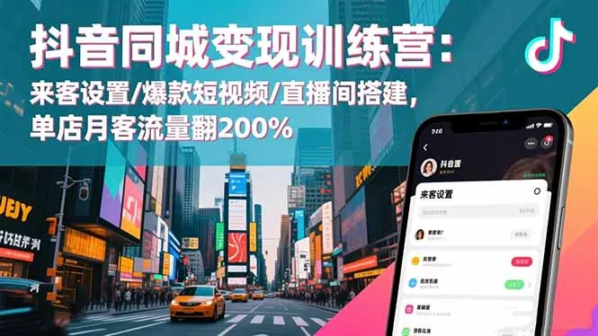 抖音同城变现训练营：来客设置/爆款短视频/直播间搭建,单店月客流量翻200%-讯领网创