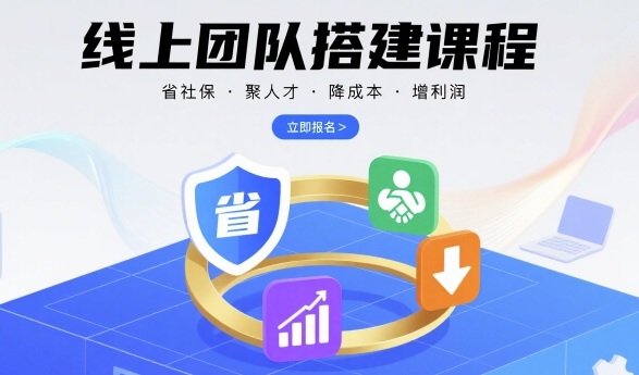 线上团队搭建课程，省社保，聚人才，降成本，增利润，团队管理必看-讯领网创