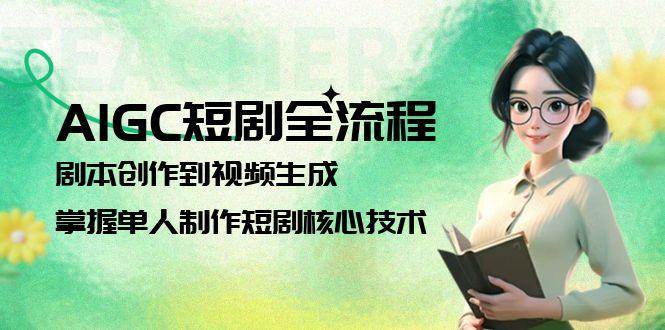 AIGC短剧全流程：剧本创作到视频生成，掌握单人制作短剧核心技术-讯领网创