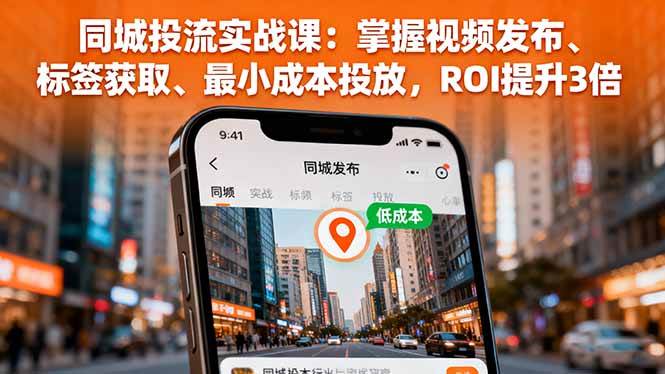 （16172期）同城投流实战课：掌握视频发布、标签获取、最小成本投放，ROI提升3倍-寒山客
