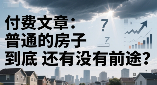 付费文章：普通的房子到底还有没有前途？-讯领网创