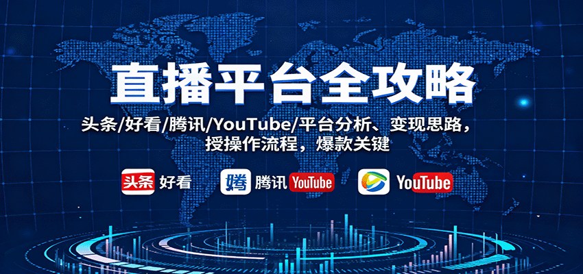 直播平台全攻略：头条/好看/腾讯/YouTube/平台分析、变现思路，授操作流程，爆款关键-讯领网创