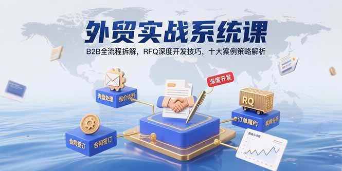 （15562期）外贸实战系统课：B2B全流程拆解，RFQ深度开发技巧，十大案例策略解析-讯领网创