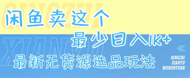 闲鱼卖这个，最少日入1k，最新无货源选品玩法-讯领网创