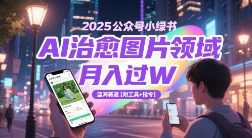 2025公众号小绿书AI治愈图片领域，月入过W，蓝海赛道【附工具+指令】-讯领网创