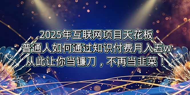 （15354期）2025年互联网项目天花板，普通人如何通过卖项目实现逆风翻盘，月入5W＋！-寒山客