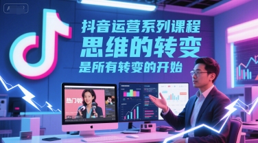 抖音运营系列课程，思维的转变，是所有转变的开始-讯领网创