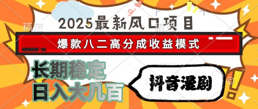 （15037期）2025最新风口项目 抖音漫剧 爆款八二高分成收益模式 长期稳定日入大几百-讯领网创