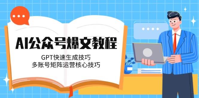 AI公众号爆文教程，GPT快速生成技巧，多账号矩阵运营核心技巧-讯领网创