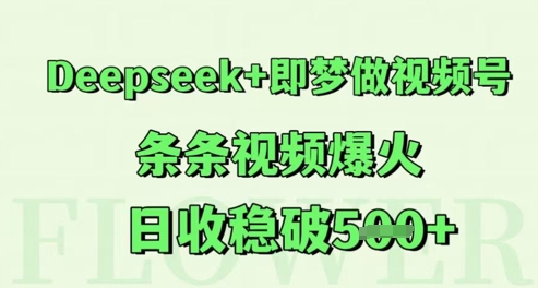 Deepseek+即梦做视频号，条条视频爆火，日收稳破5张-讯领网创