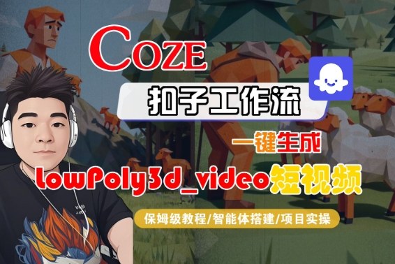 Coze扣子智能体工作流一键生成“LowPoly3d_video“短视频，全流程保姆级教学-讯领网创
