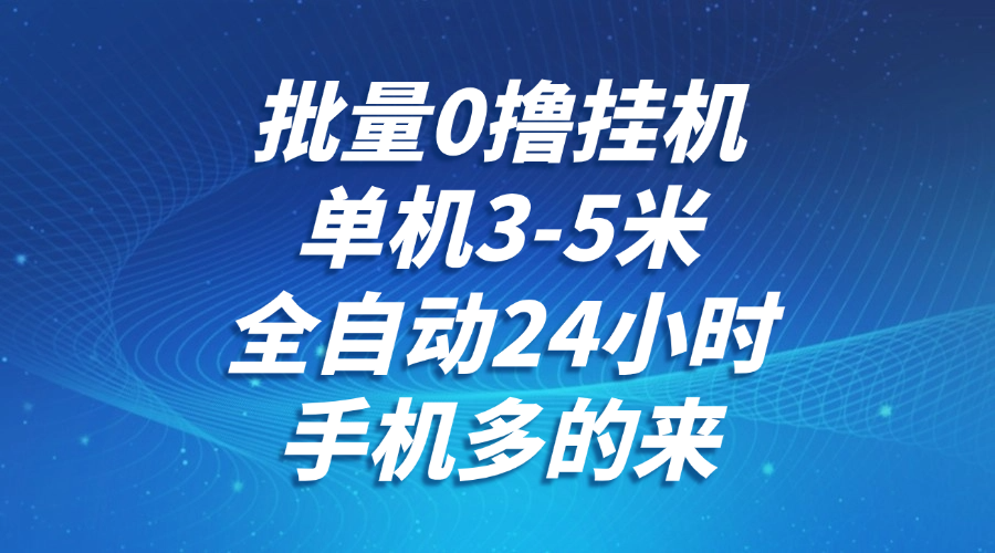 批量0撸全自动挂机，单机3-5米，全自动24小时，手机多的来，不养鸡，无风控，无限制-讯领网创