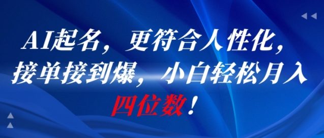 AI一键起名，更符合人性化，接单接到爆，小白轻松月入四位数!-讯领网创