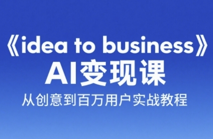 《idea to business》AI变成变现课，从创意到百万用户实战教程-讯领网创