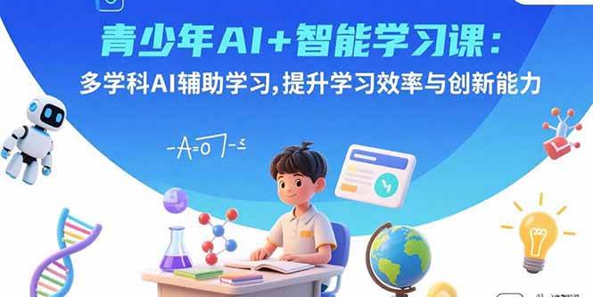 （15931期）青少年AI+智能学习课：多学科AI辅助学习，提升学习效率与创新能力-讯领网创