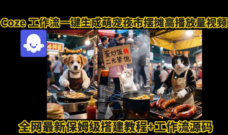 coze工作流一键生成萌宠夜市摆摊AI高赞高播放量视频保姆级拆解教程-讯领网创