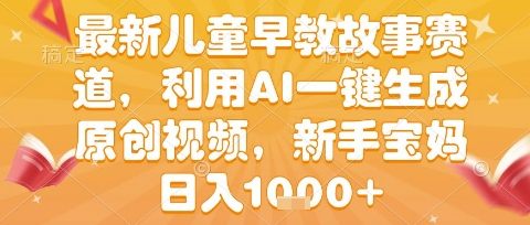 最新儿童早教故事赛道，利用AI一键生成,原创视频，新手宝妈日入1k+【揭秘】-讯领网创
