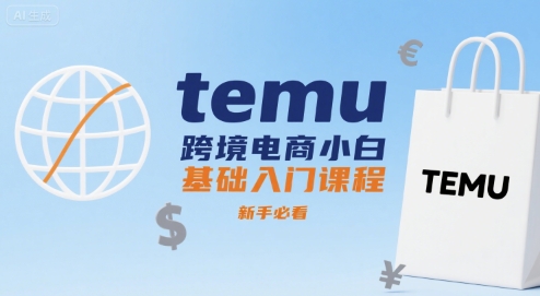 temu跨境电商小白基础入门课程，新手必看-讯领网创
