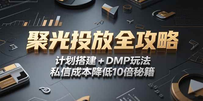 （15254期）2025小红书聚光投放全攻略，计划搭建+DMP玩法，私信成本降低10倍秘籍-讯领网创