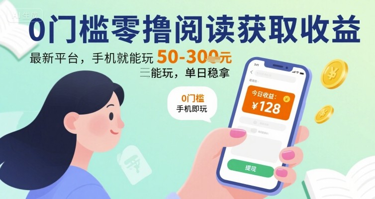 0门槛零撸阅读获取收益：最新平台，手机就能玩，单日稳拿 50-3张 【揭秘】-讯领网创