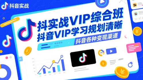 抖音实战VIP综合班，抖音VIP学习规划请晰抖音各种变现渠道-讯领网创