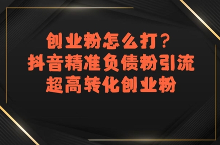 创业粉怎么打？抖音精准负债粉引流，超高转化创业粉-讯领网创