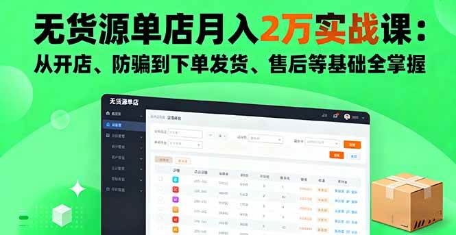 （16214期）无货源单店月入2万实战课：从开店、防骗到下单发货、售后等基础全掌握-讯领网创