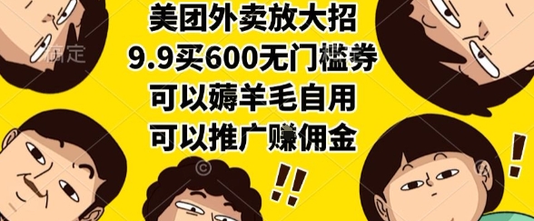 美团外卖放大招，9.9买600无门槛券，可以薅羊毛自用，可以推广挣佣金【揭秘】-讯领网创